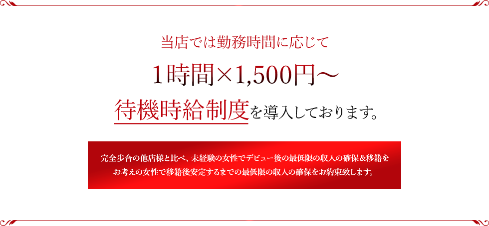 当店では勤務時間に応じて1時間×1,500円～待機時給制度を導入しております。